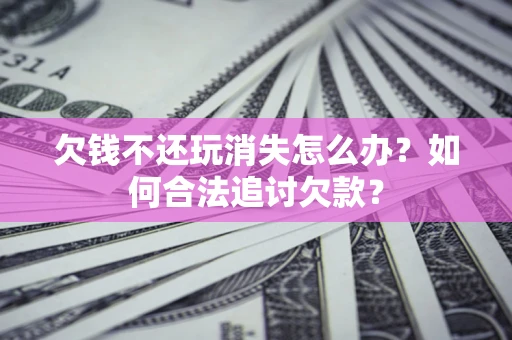 北京欠钱不还玩消失怎么办？如何合法追讨欠款？