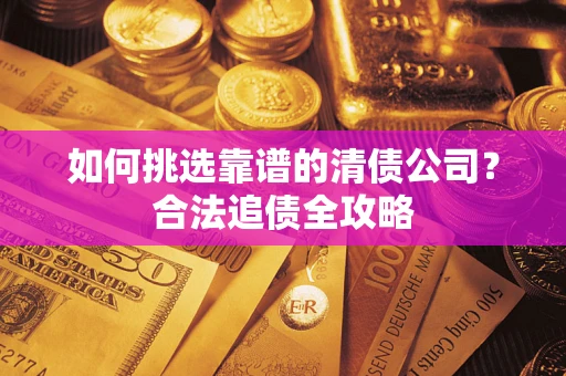 北京如何挑选靠谱的清债公司?合法追债全攻略 北京如何挑选靠谱的清债公司?合法追债全攻略