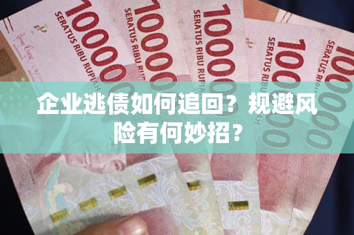 北京企业逃债如何追回？规避风险有何妙招？