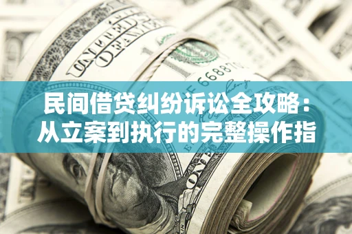 北京民间借贷纠纷诉讼全攻略：从立案到执行的完整操作指南