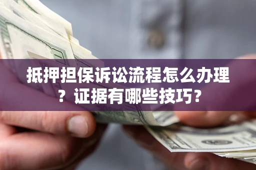北京抵押担保诉讼流程怎么办理？证据有哪些技巧？
