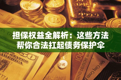 北京担保权益全解析：这些方法帮你合法扛起债务保护伞