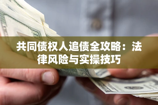 北京共同债权人追债全攻略：法律风险与实操技巧