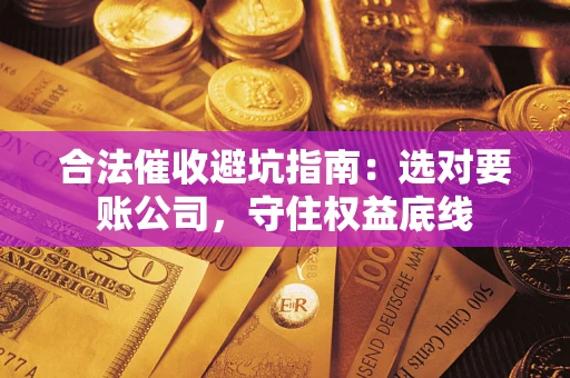 北京合法催收避坑指南：选对要账公司，守住权益底线