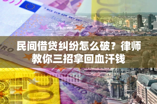 北京民间借贷纠纷怎么破？律师教你三招拿回血汗钱