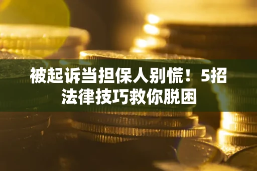 北京被起诉当担保人别慌！5招法律技巧救你脱困