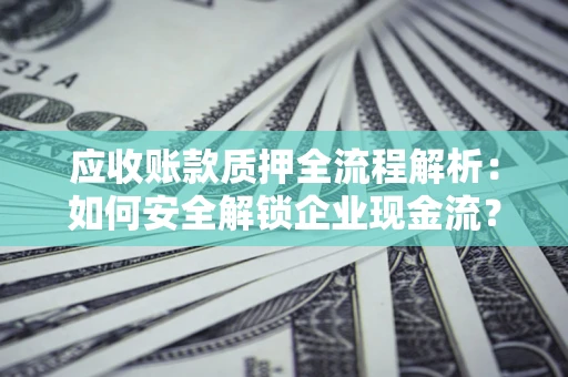 北京应收账款质押全流程解析：如何安全解锁企业现金流？