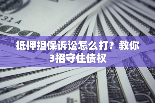 北京抵押担保诉讼怎么打？教你3招守住债权