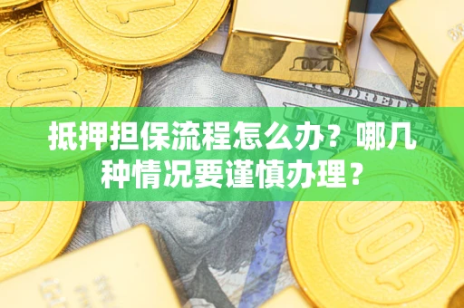 北京抵押担保流程怎么办？哪几种情况要谨慎办理？