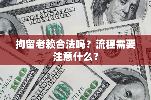 北京拘留老赖合法吗？流程需要注意什么？