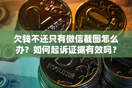 北京欠钱不还只有微信截图怎么办？如何起诉证据有效吗？