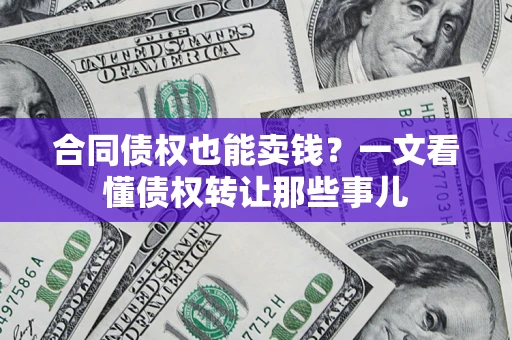 北京合同债权也能卖钱？一文看懂债权转让那些事儿