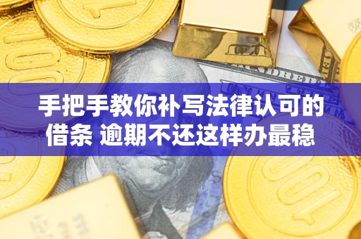 北京手把手教你补写法律认可的借条 逾期不还这样办最稳妥
