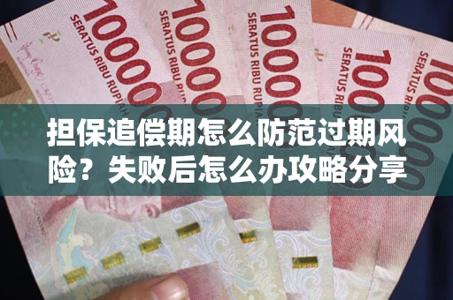 北京担保追偿期怎么防范过期风险？失败后怎么办攻略分享