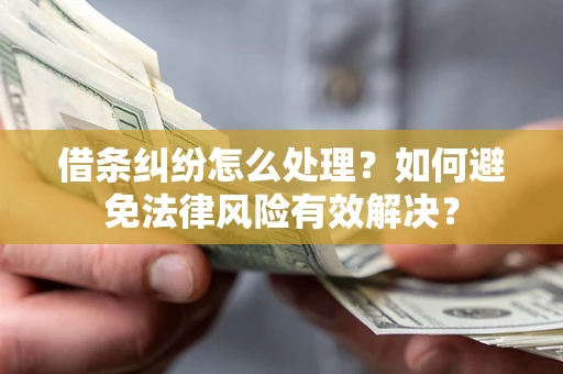 北京借条纠纷怎么处理？如何避免法律风险有效解决？