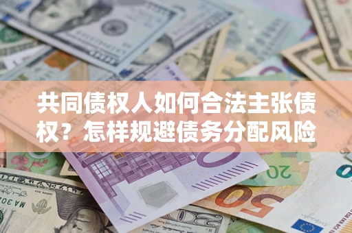 北京共同债权人如何合法主张债权？怎样规避债务分配风险？