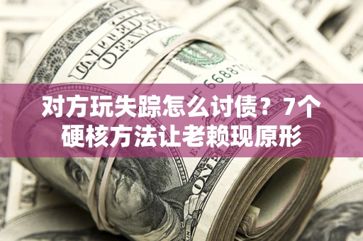 北京对方玩失踪怎么讨债？7个硬核方法让老赖现原形