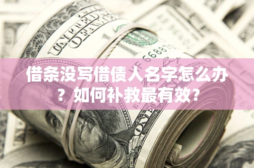 北京借条没写借债人名字怎么办？如何补救最有效？