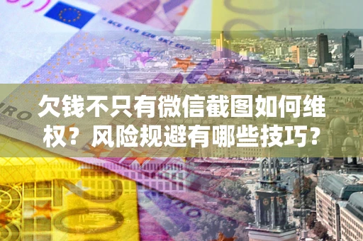 北京欠钱不只有微信截图如何维权？风险规避有哪些技巧？