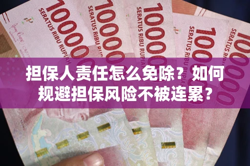 北京担保人责任怎么免除？如何规避担保风险不被连累？