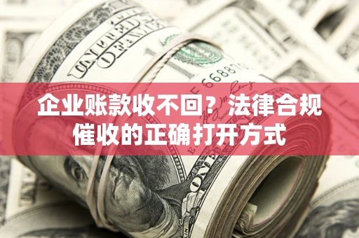 北京企业账款收不回？法律合规催收的正确打开方式