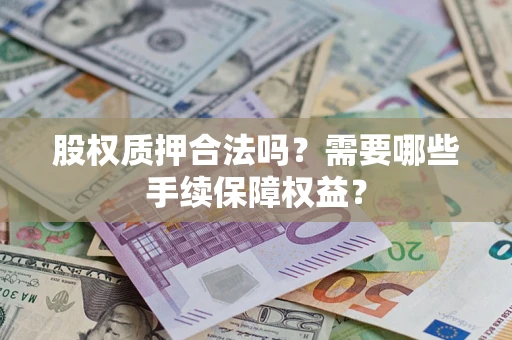 北京股权质押合法吗？需要哪些手续保障权益？