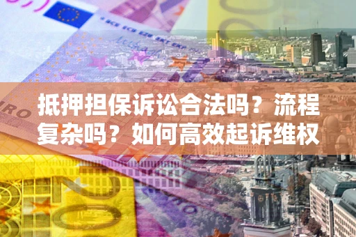 北京抵押担保诉讼合法吗？流程复杂吗？如何高效起诉维权？