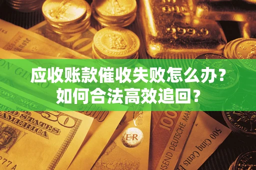 北京应收账款催收失败怎么办？如何合法高效追回？