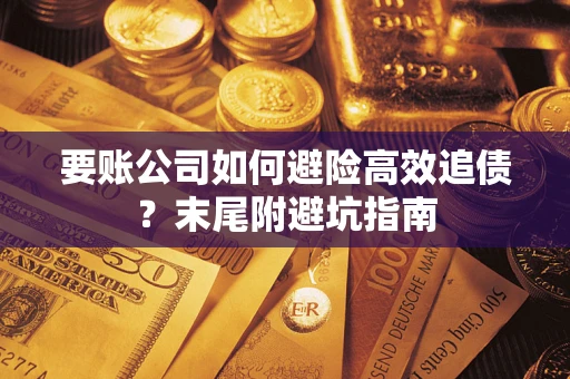 北京要账公司如何避险高效追债？末尾附避坑指南