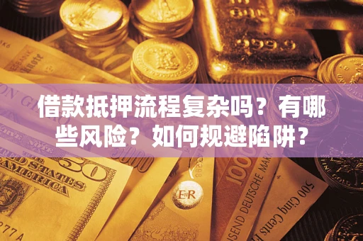 北京借款抵押流程复杂吗？有哪些风险？如何规避陷阱？
