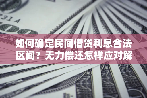 北京如何确定民间借贷利息合法区间？无力偿还怎样应对解决法门？