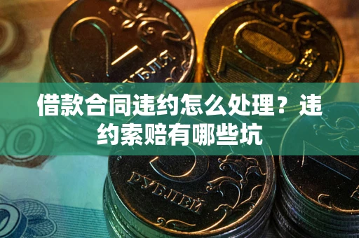 北京借款合同违约怎么处理？违约索赔有哪些坑