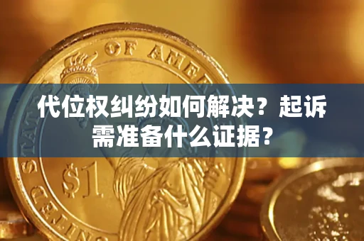 北京代位权纠纷如何解决？起诉需准备什么证据？