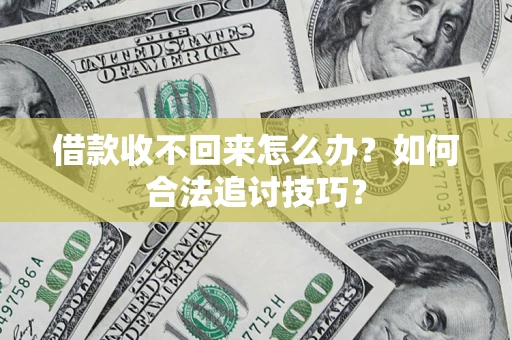 北京借款收不回来怎么办？如何合法追讨技巧？