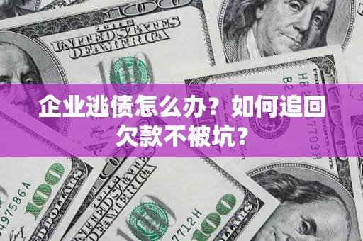 北京企业逃债怎么办？如何追回欠款不被坑？