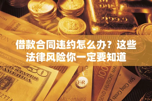 北京借款合同违约怎么办？这些法律风险你一定要知道
