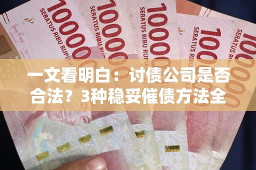 北京一文看明白：讨债公司是否合法？3种稳妥催债方法全解析