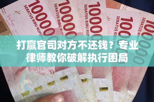 北京打赢官司对方不还钱？专业律师教你破解执行困局