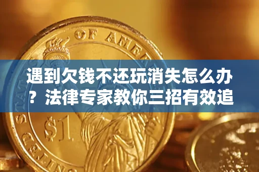 北京遇到欠钱不还玩消失怎么办？法律专家教你三招有效追债！