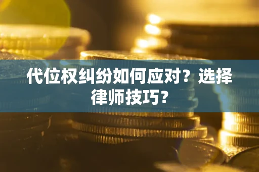 北京代位权纠纷如何应对？选择律师技巧？