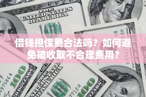 北京借钱担保费合法吗？如何避免被收取不合理费用？