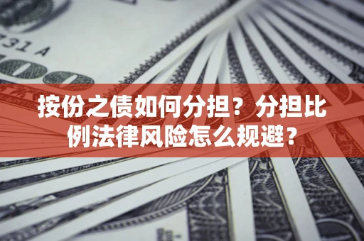 北京按份之债如何分担？分担比例法律风险怎么规避？