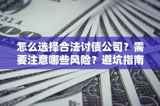 北京怎么选择合法讨债公司？需要注意哪些风险？避坑指南来了！