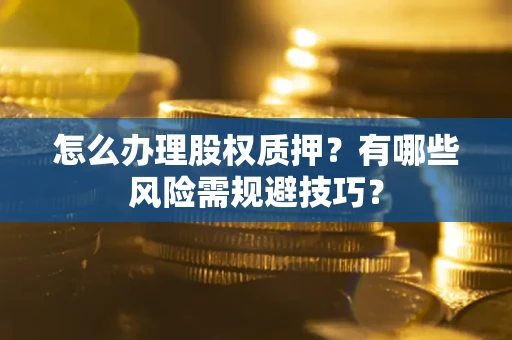 北京怎么办理股权质押？有哪些风险需规避技巧？