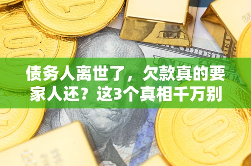 北京债务人离世了，欠款真的要家人还？这3个真相千万别弄错