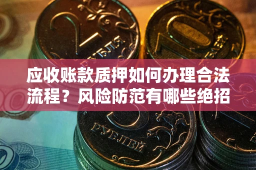 北京应收账款质押如何办理合法流程？风险防范有哪些绝招？