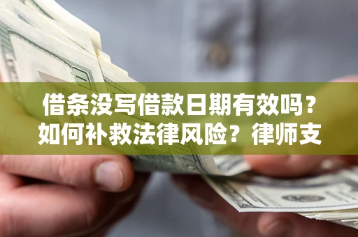 北京借条没写借款日期有效吗？如何补救法律风险？律师支招