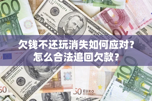 北京欠钱不还玩消失如何应对？怎么合法追回欠款？