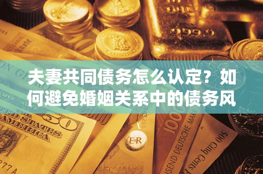 北京夫妻共同债务怎么认定？如何避免婚姻关系中的债务风险？