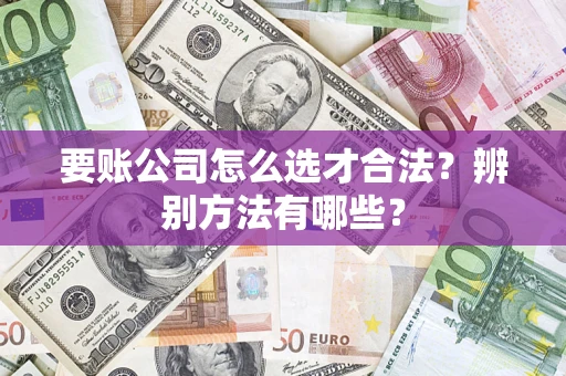 北京要账公司怎么选才合法？辨别方法有哪些？
